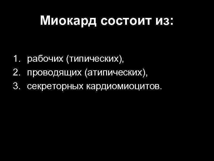 Миокард состоит из: 1. рабочих (типических), 2. проводящих (атипических), 3. секреторных кардиомиоцитов. 