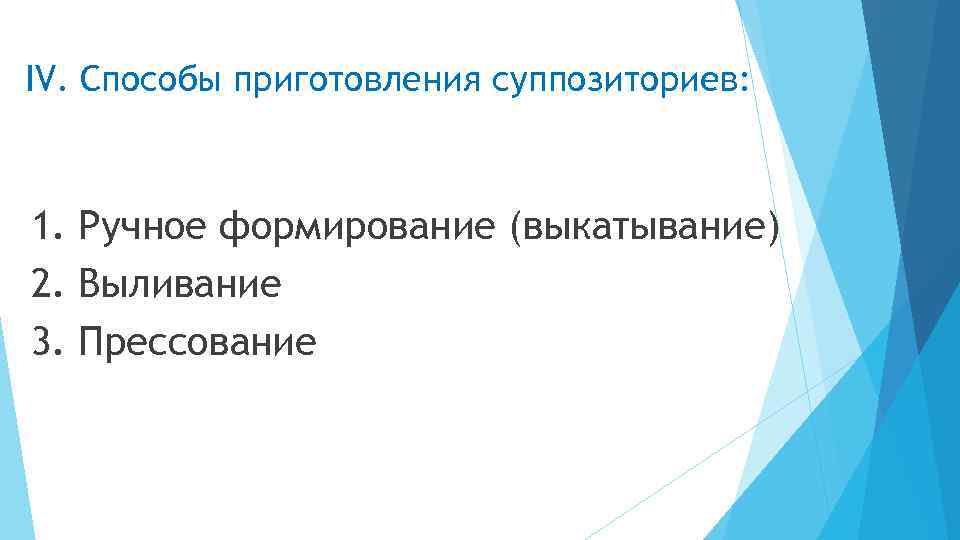IV. Способы приготовления суппозиториев: 1. Ручное формирование (выкатывание) 2. Выливание 3. Прессование 