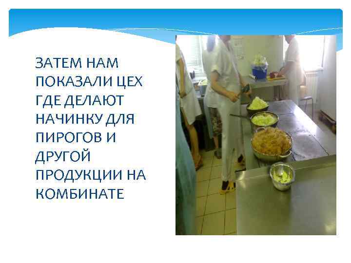 ЗАТЕМ НАМ ПОКАЗАЛИ ЦЕХ ГДЕ ДЕЛАЮТ НАЧИНКУ ДЛЯ ПИРОГОВ И ДРУГОЙ ПРОДУКЦИИ НА КОМБИНАТЕ