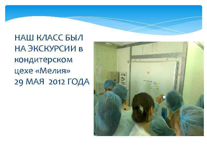 НАШ КЛАСС БЫЛ НА ЭКСКУРСИИ в кондитерском цехе «Мелия» 29 МАЯ 2012 ГОДА 
