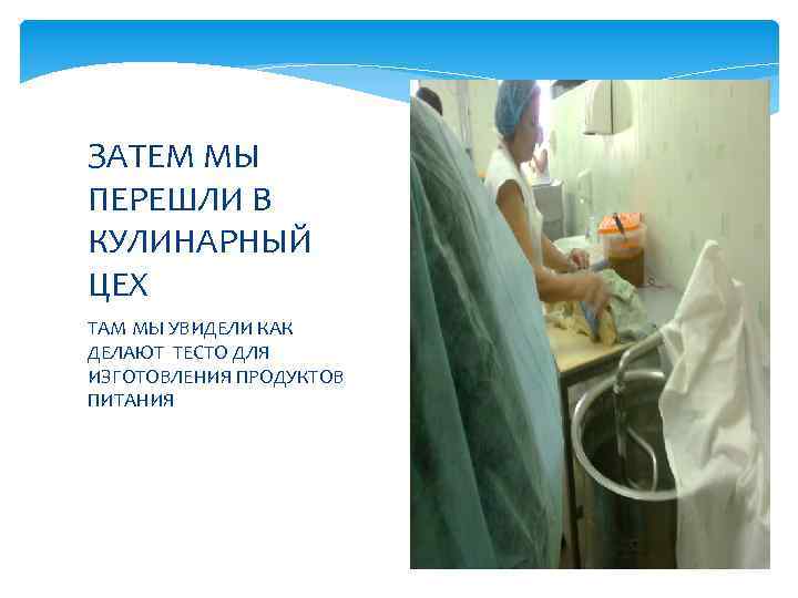 ЗАТЕМ МЫ ПЕРЕШЛИ В КУЛИНАРНЫЙ ЦЕХ ТАМ МЫ УВИДЕЛИ КАК ДЕЛАЮТ ТЕСТО ДЛЯ ИЗГОТОВЛЕНИЯ