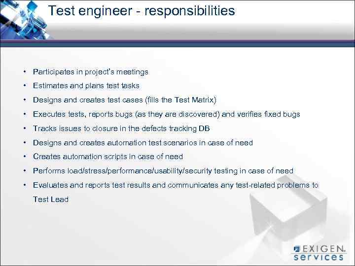 Test engineer - responsibilities • Participates in project’s meetings • Estimates and plans test