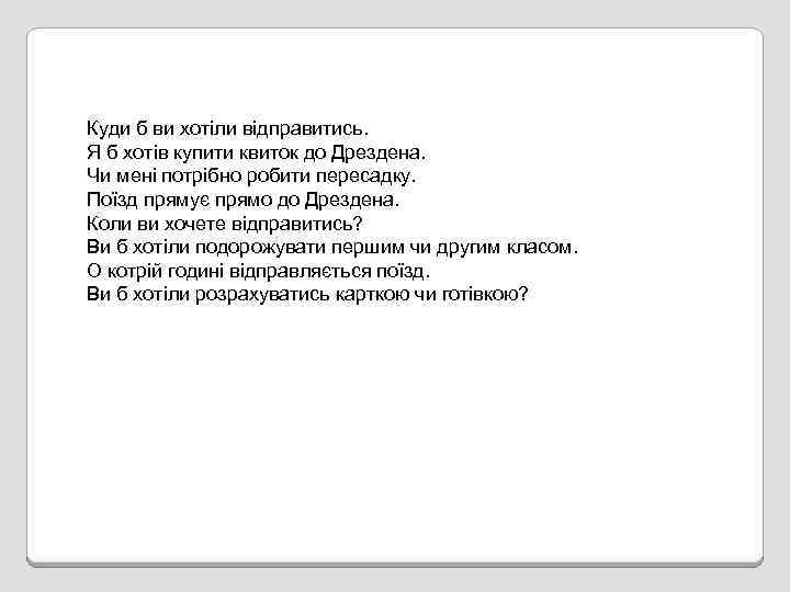 Куди б ви хотіли відправитись. Я б хотів купити квиток до Дрездена. Чи мені