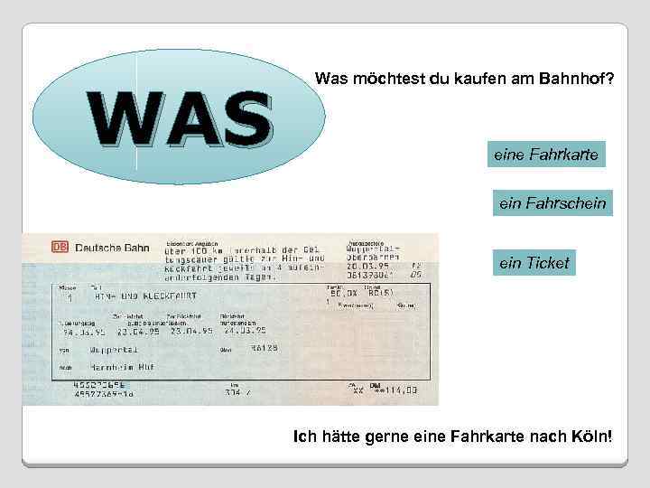 WAS Was möchtest du kaufen am Bahnhof? eine Fahrkarte ein Fahrschein Ticket Ich hätte