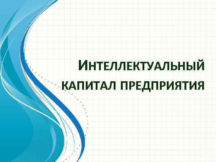 ИНТЕЛЛЕКТУАЛЬНЫЙ КАПИТАЛ ПРЕДПРИЯТИЯ 