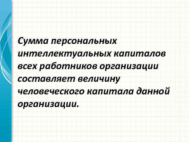 Сумма персональных интеллектуальных капиталов всех работников организации составляет величину человеческого капитала данной организации. 