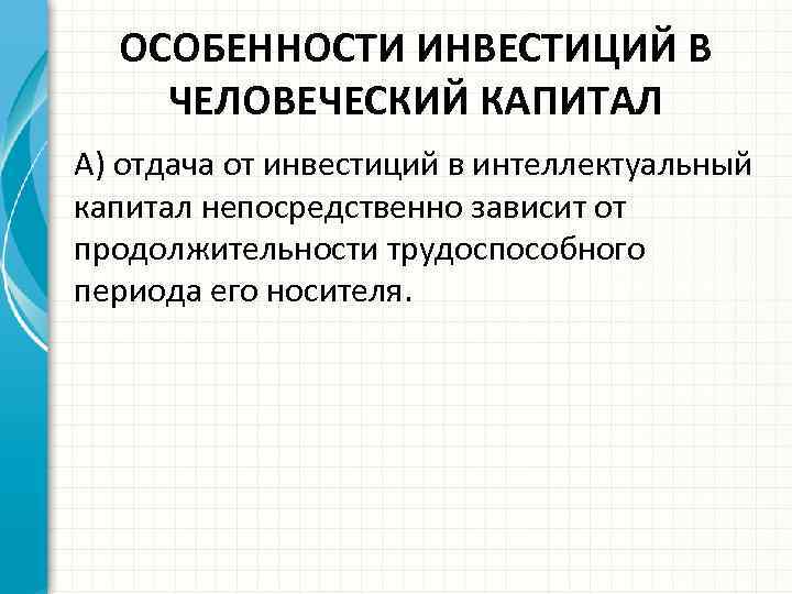 ОСОБЕННОСТИ ИНВЕСТИЦИЙ В ЧЕЛОВЕЧЕСКИЙ КАПИТАЛ А) отдача от инвестиций в интеллектуальный капитал непосредственно зависит