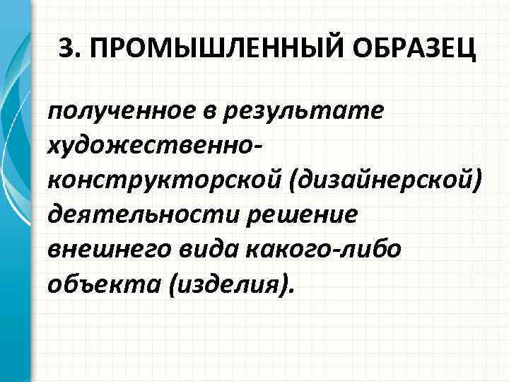 3. ПРОМЫШЛЕННЫЙ ОБРАЗЕЦ полученное в результате художественноконструкторской (дизайнерской) деятельности решение внешнего вида какого-либо объекта