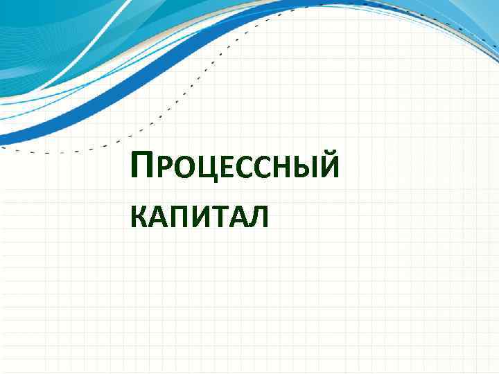 ПРОЦЕССНЫЙ КАПИТАЛ 