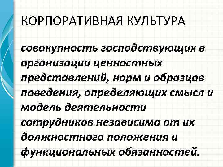 КОРПОРАТИВНАЯ КУЛЬТУРА совокупность господствующих в организации ценностных представлений, норм и образцов поведения, определяющих смысл