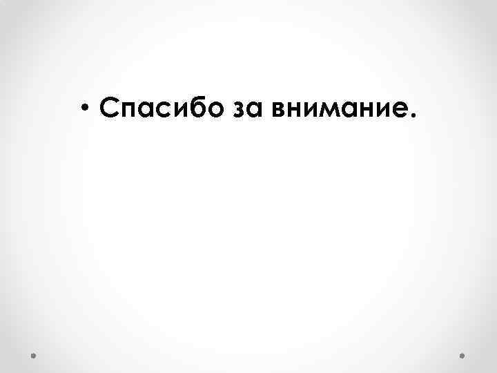  • Спасибо за внимание. 