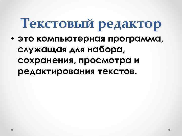 Текстовый редактор • это компьютерная программа, служащая для набора, сохранения, просмотра и редактирования текстов.