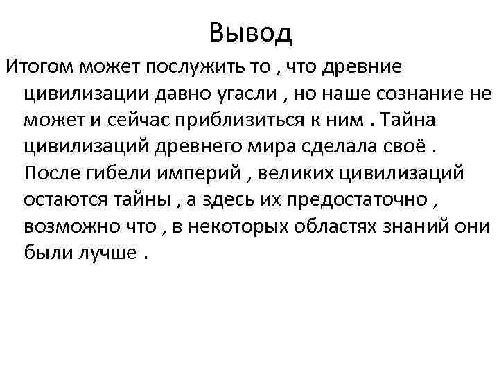 Вывод Итогом может послужить то , что древние цивилизации давно угасли , но наше