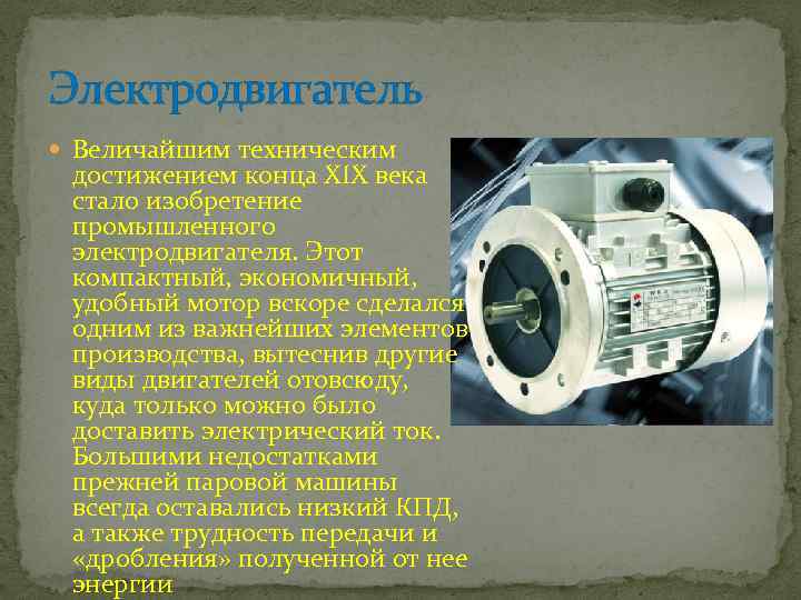 Электродвигатель Величайшим техническим достижением конца XIX века стало изобретение промышленного электродвигателя. Этот компактный, экономичный,