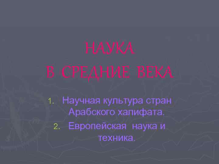 НАУКА В СРЕДНИЕ ВЕКА Научная культура стран Арабского халифата. 2. Европейская наука и техника.