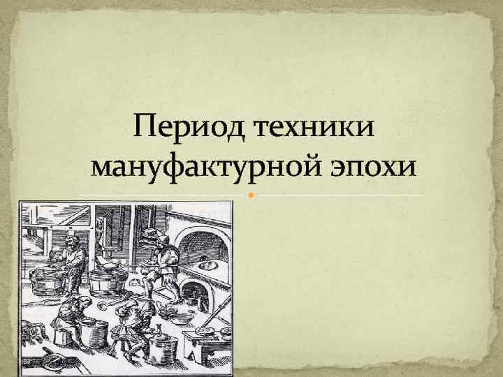 Период техники мануфактурной эпохи 