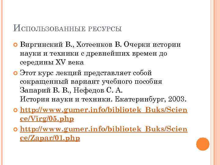 ИСПОЛЬЗОВАННЫЕ РЕСУРСЫ Виргинский В. , Хотеенков В. Очерки истории науки и техники с древнейших