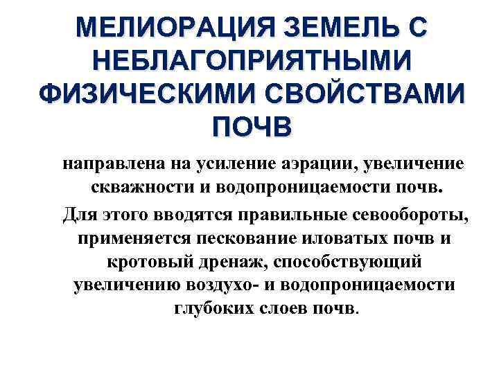 МЕЛИОРАЦИЯ ЗЕМЕЛЬ С НЕБЛАГОПРИЯТНЫМИ ФИЗИЧЕСКИМИ СВОЙСТВАМИ ПОЧВ направлена на усиление аэрации, увеличение скважности и