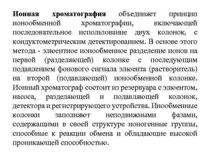 Ионная хроматография объединяет принцип ионообменной хроматографии, включающей последовательное использование двух колонок, с кондуктометрическим детектированием.