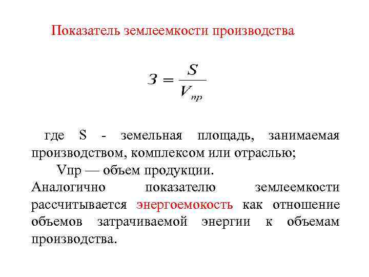 Показатель землеемкости производства где S - земельная площадь, занимаемая производством, комплексом или отраслью; Vпр