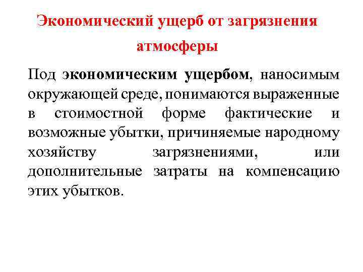 Экономический ущерб от загрязнения атмосферы Под экономическим ущербом, наносимым окружающей среде, понимаются выраженные в