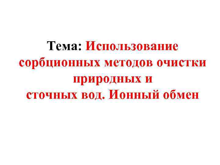 Тема: Использование сорбционных методов очистки природных и сточных вод. Ионный обмен 