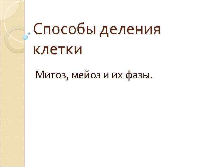 Способы деления клетки Митоз, мейоз и их фазы. 