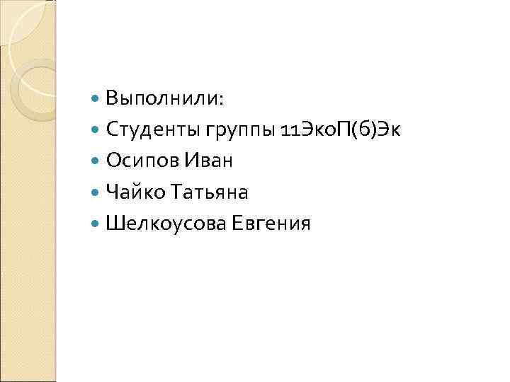  Выполнили: Студенты группы 11 Эко. П(б)Эк Осипов Иван Чайко Татьяна Шелкоусова Евгения 