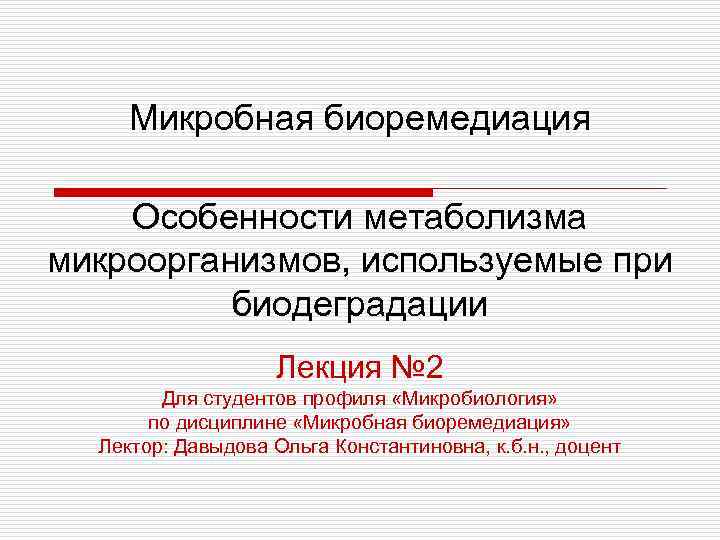 Микробная биоремедиация Особенности метаболизма микроорганизмов, используемые при биодеградации Лекция № 2 Для студентов профиля