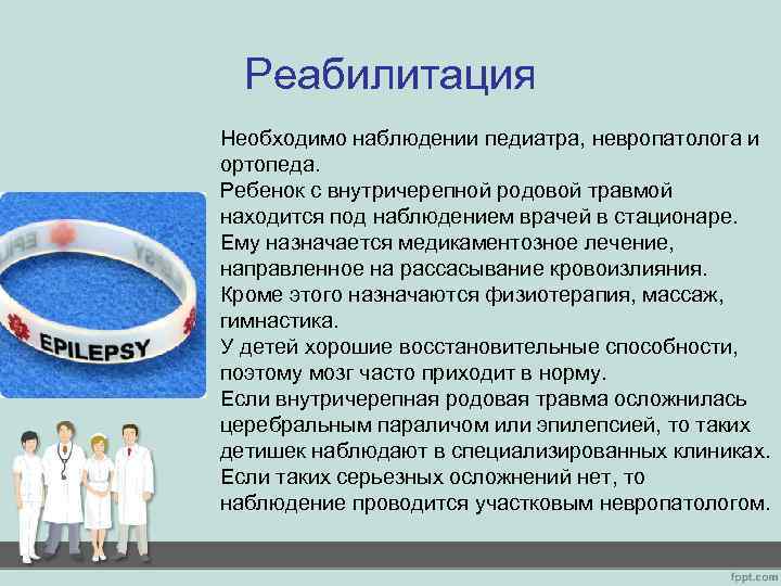 Реабилитация Необходимо наблюдении педиатра, невропатолога и ортопеда. Ребенок с внутричерепной родовой травмой находится под