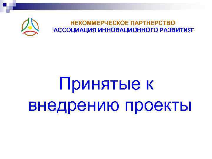 НЕКОММЕРЧЕСКОЕ ПАРТНЕРСТВО “АССОЦИАЦИЯ ИННОВАЦИОННОГО РАЗВИТИЯ” Принятые к внедрению проекты 