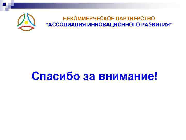 НЕКОММЕРЧЕСКОЕ ПАРТНЕРСТВО “АССОЦИАЦИЯ ИННОВАЦИОННОГО РАЗВИТИЯ” Спасибо за внимание! 