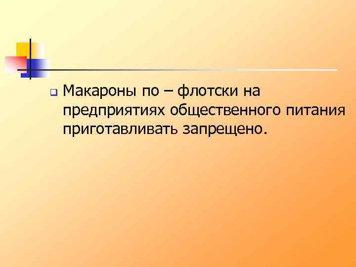 q Макароны по – флотски на предприятиях общественного питания приготавливать запрещено. 