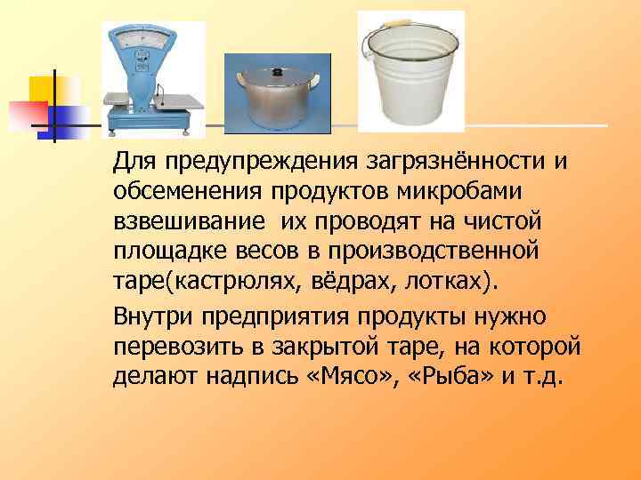 Для предупреждения загрязнённости и обсеменения продуктов микробами взвешивание их проводят на чистой площадке весов