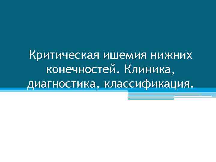 Критическая ишемия нижних конечностей. Клиника, диагностика, классификация. 