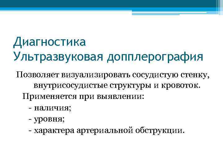 Диагностика Ультразвуковая допплерография Позволяет визуализировать сосудистую стенку, внутрисосудистые структуры и кровоток. Применяется при выявлении: