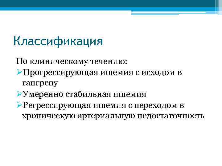 Классификация По клиническому течению: ØПрогрессирующая ишемия с исходом в гангрену ØУмеренно стабильная ишемия ØРегрессирующая