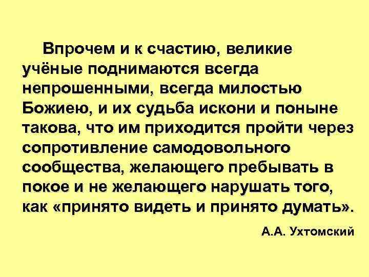 Впрочем и к счастию, великие учёные поднимаются всегда непрошенными, всегда милостью Божиею, и их