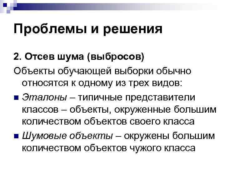 Проблемы и решения 2. Отсев шума (выбросов) Объекты обучающей выборки обычно относятся к одному