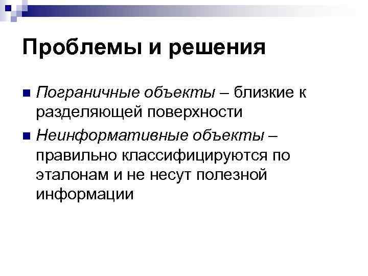 Проблемы и решения Пограничные объекты – близкие к разделяющей поверхности n Неинформативные объекты –