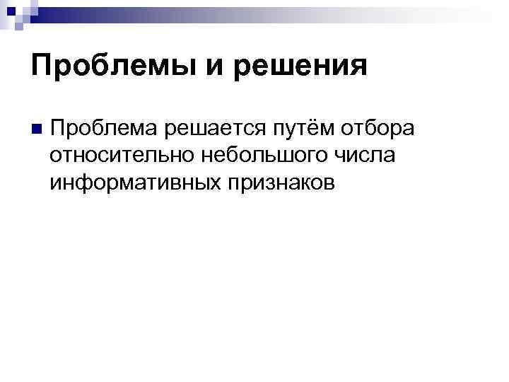 Проблемы и решения n Проблема решается путём отбора относительно небольшого числа информативных признаков 