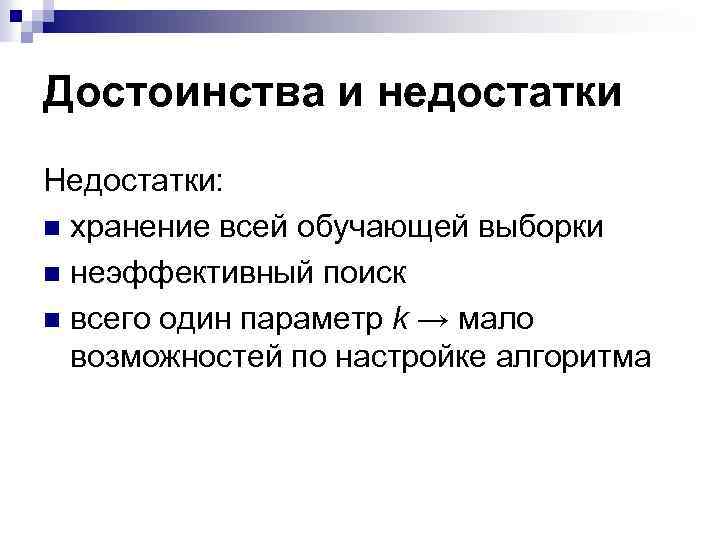 Достоинства и недостатки Недостатки: n хранение всей обучающей выборки n неэффективный поиск n всего