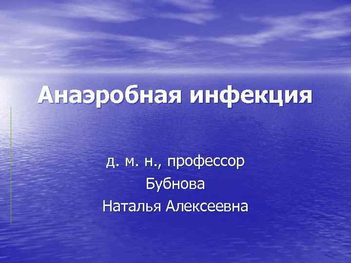 Анаэробная инфекция д. м. н. , профессор Бубнова Наталья Алексеевна 