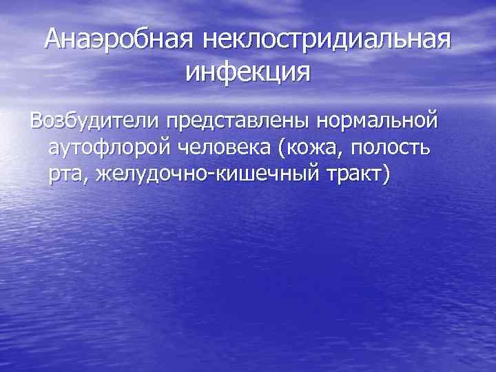 Анаэробная неклостридиальная инфекция Возбудители представлены нормальной аутофлорой человека (кожа, полость рта, желудочно-кишечный тракт) 