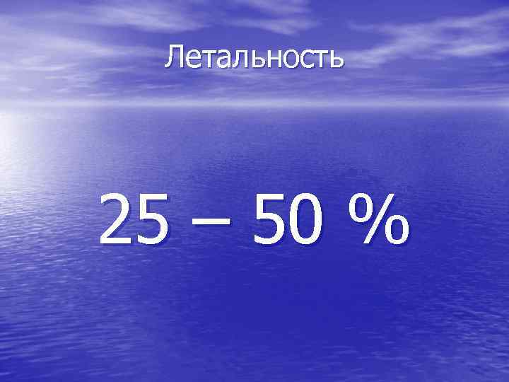 Летальность 25 – 50 % 