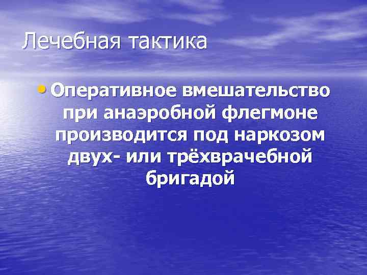 Лечебная тактика • Оперативное вмешательство при анаэробной флегмоне производится под наркозом двух- или трёхврачебной