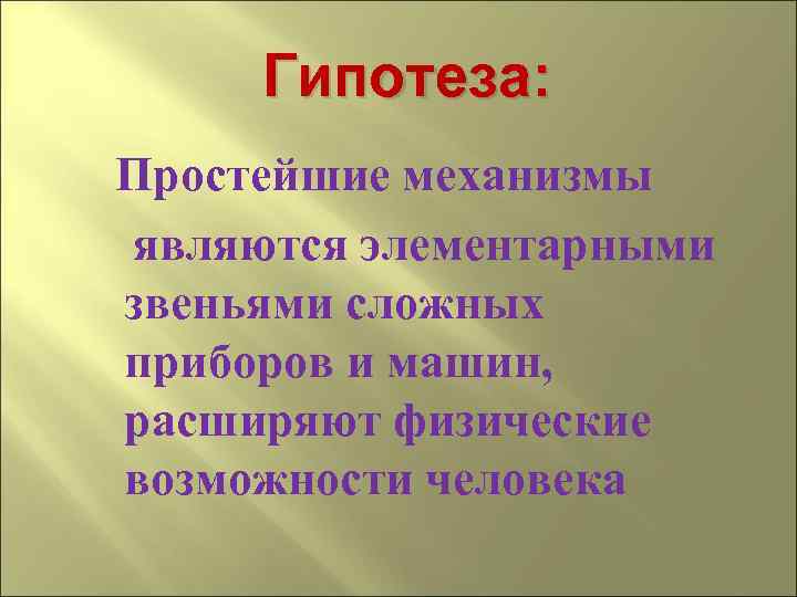 Гипотеза: Простейшие механизмы являются элементарными звеньями сложных приборов и машин, расширяют физические возможности человека