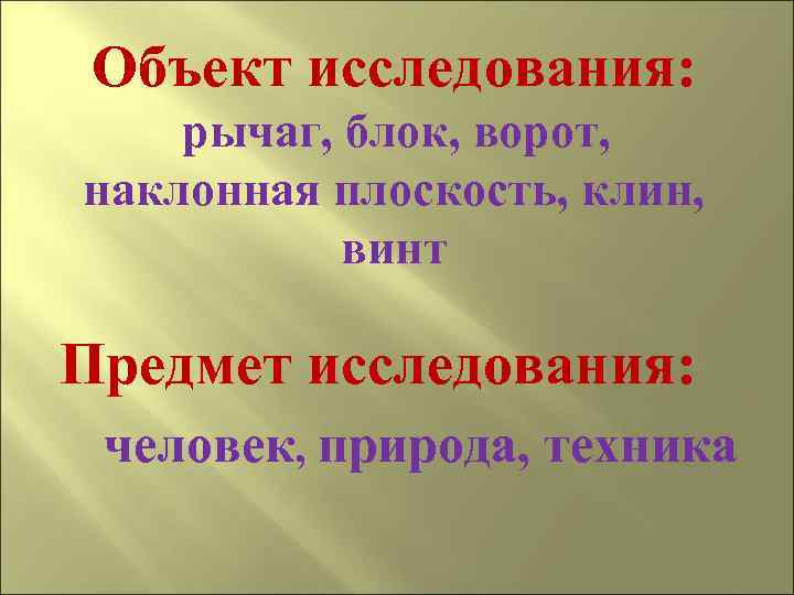 Объект исследования: рычаг, блок, ворот, наклонная плоскость, клин, винт Предмет исследования: человек, природа, техника