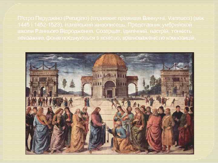 П'єтро Перуджіно (Perugino) (справжнє прізвище Ваннуччі, Vannucci) (між 1445 і 1452 -1523), італійський живописець.