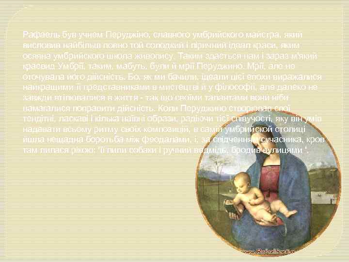 Рафаель був учнем Перуджіно, славного умбрийского майстра, який висловив найбільш повно той солодкий і